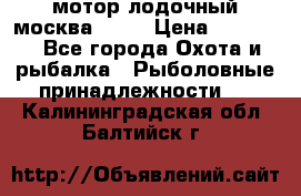 мотор лодочный москва-25.  › Цена ­ 10 000 - Все города Охота и рыбалка » Рыболовные принадлежности   . Калининградская обл.,Балтийск г.